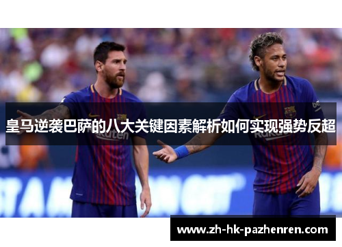 皇马逆袭巴萨的八大关键因素解析如何实现强势反超 皇马逆袭巴萨的八大关键因素解析如何实现强势反超