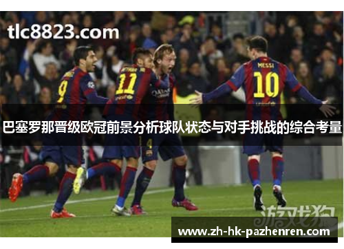 巴塞罗那晋级欧冠前景分析球队状态与对手挑战的综合考量 巴塞罗那晋级欧冠前景分析球队状态与对手挑战的综合考量