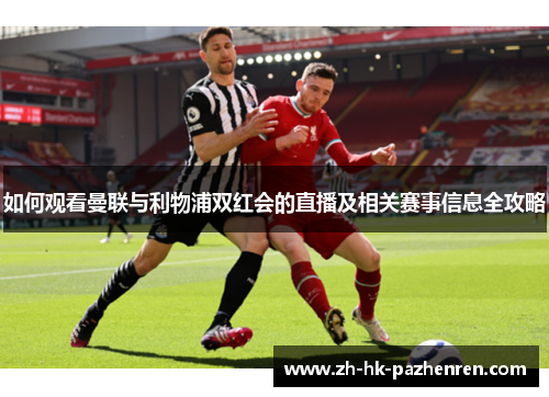 如何观看曼联与利物浦双红会的直播及相关赛事信息全攻略 如何观看曼联与利物浦双红会的直播及相关赛事信息全攻略
