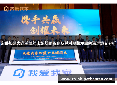 宋岳加盟大连英博的市场战略影响及其对品牌发展的深远意义分析 宋岳加盟大连英博的市场战略影响及其对品牌发展的深远意义分析