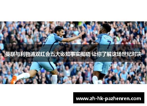 曼联与利物浦双红会五大必知事实揭晓 让你了解这场世纪对决 曼联与利物浦双红会五大必知事实揭晓 让你了解这场世纪对决