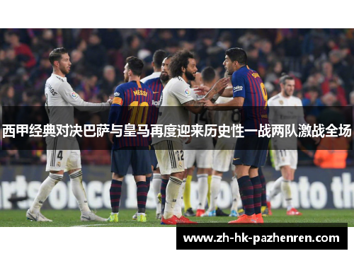 西甲经典对决巴萨与皇马再度迎来历史性一战两队激战全场 西甲经典对决巴萨与皇马再度迎来历史性一战两队激战全场