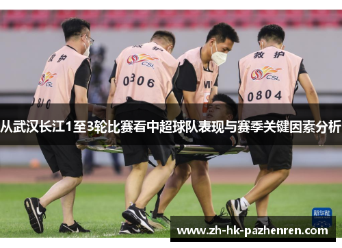 从武汉长江1至3轮比赛看中超球队表现与赛季关键因素分析 从武汉长江1至3轮比赛看中超球队表现与赛季关键因素分析