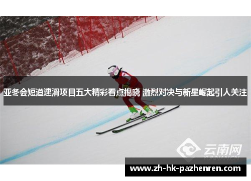 亚冬会短道速滑项目五大精彩看点揭晓 激烈对决与新星崛起引人关注 亚冬会短道速滑项目五大精彩看点揭晓 激烈对决与新星崛起引人关注
