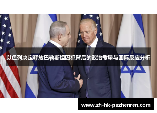 以色列决定释放巴勒斯坦囚犯背后的政治考量与国际反应分析 以色列决定释放巴勒斯坦囚犯背后的政治考量与国际反应分析