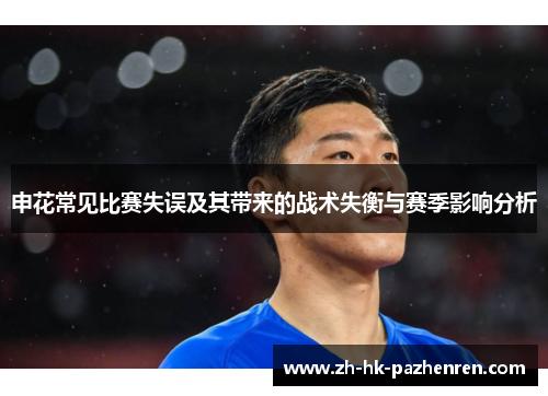 申花常见比赛失误及其带来的战术失衡与赛季影响分析 申花常见比赛失误及其带来的战术失衡与赛季影响分析