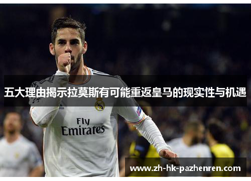 五大理由揭示拉莫斯有可能重返皇马的现实性与机遇 五大理由揭示拉莫斯有可能重返皇马的现实性与机遇