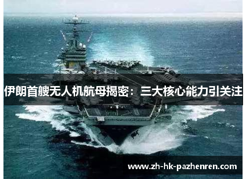 伊朗首艘无人机航母揭密:三大核心能力引关注 伊朗首艘无人机航母揭密:三大核心能力引关注