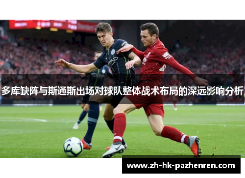 多库缺阵与斯通斯出场对球队整体战术布局的深远影响分析