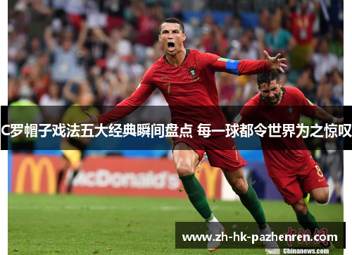 C罗帽子戏法五大经典瞬间盘点 每一球都令世界为之惊叹 C罗帽子戏法五大经典瞬间盘点 每一球都令世界为之惊叹
