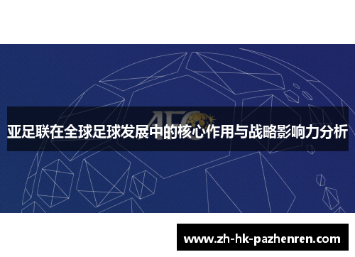亚足联在全球足球发展中的核心作用与战略影响力分析 亚足联在全球足球发展中的核心作用与战略影响力分析