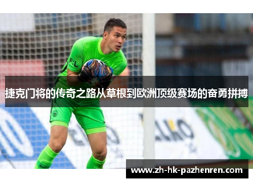 捷克门将的传奇之路从草根到欧洲顶级赛场的奋勇拼搏 捷克门将的传奇之路从草根到欧洲顶级赛场的奋勇拼搏