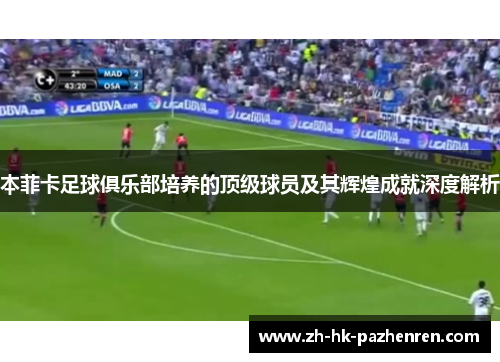 本菲卡足球俱乐部培养的顶级球员及其辉煌成就深度解析 本菲卡足球俱乐部培养的顶级球员及其辉煌成就深度解析