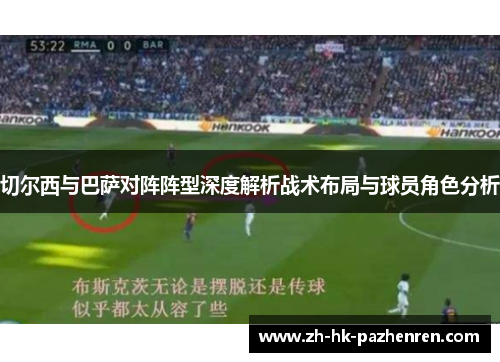 切尔西与巴萨对阵阵型深度解析战术布局与球员角色分析 切尔西与巴萨对阵阵型深度解析战术布局与球员角色分析