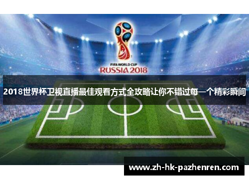 2018世界杯卫视直播最佳观看方式全攻略让你不错过每一个精彩瞬间 2018世界杯卫视直播最佳观看方式全攻略让你不错过每一个精彩瞬间