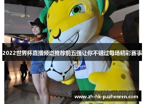 2022世界杯直播频道推荐前五强让你不错过每场精彩赛事 2022世界杯直播频道推荐前五强让你不错过每场精彩赛事
