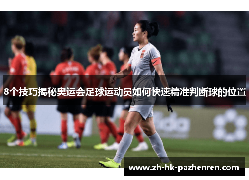 8个技巧揭秘奥运会足球运动员如何快速精准判断球的位置 8个技巧揭秘奥运会足球运动员如何快速精准判断球的位置
