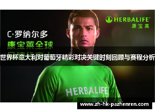 世界杯意大利对葡萄牙精彩对决关键时刻回顾与赛程分析 世界杯意大利对葡萄牙精彩对决关键时刻回顾与赛程分析