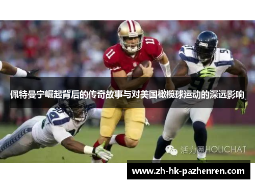 佩特曼宁崛起背后的传奇故事与对美国橄榄球运动的深远影响 佩特曼宁崛起背后的传奇故事与对美国橄榄球运动的深远影响