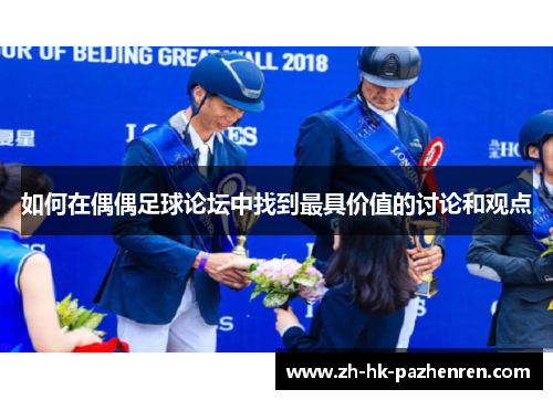 如何在偶偶足球论坛中找到最具价值的讨论和观点 如何在偶偶足球论坛中找到最具价值的讨论和观点