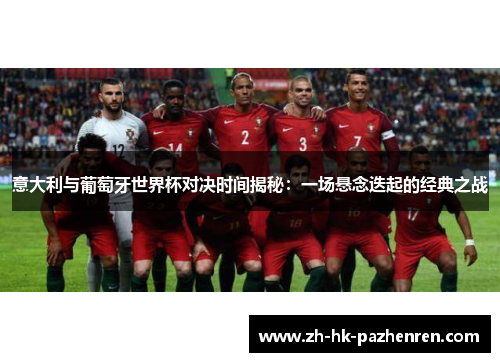 意大利与葡萄牙世界杯对决时间揭秘:一场悬念迭起的经典之战 意大利与葡萄牙世界杯对决时间揭秘:一场悬念迭起的经典之战