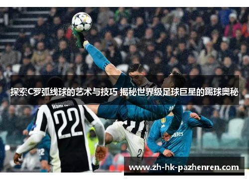 探索C罗弧线球的艺术与技巧 揭秘世界级足球巨星的踢球奥秘 探索C罗弧线球的艺术与技巧 揭秘世界级足球巨星的踢球奥秘