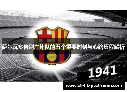 萨尔瓦多告别广州队的五个重要时刻与心路历程解析 萨尔瓦多告别广州队的五个重要时刻与心路历程解析