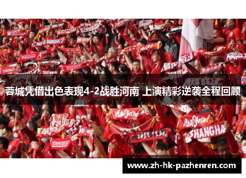 蓉城凭借出色表现4-2战胜河南 上演精彩逆袭全程回顾 蓉城凭借出色表现4-2战胜河南 上演精彩逆袭全程回顾