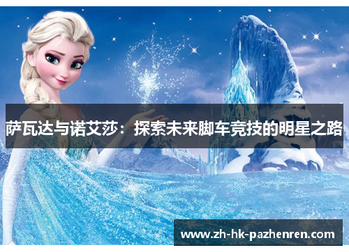 萨瓦达与诺艾莎:探索未来脚车竞技的明星之路 萨瓦达与诺艾莎:探索未来脚车竞技的明星之路
