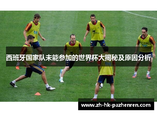 西班牙国家队未能参加的世界杯大揭秘及原因分析 西班牙国家队未能参加的世界杯大揭秘及原因分析