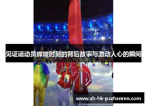 见证运动员辉煌时刻的背后故事与激动人心的瞬间 见证运动员辉煌时刻的背后故事与激动人心的瞬间