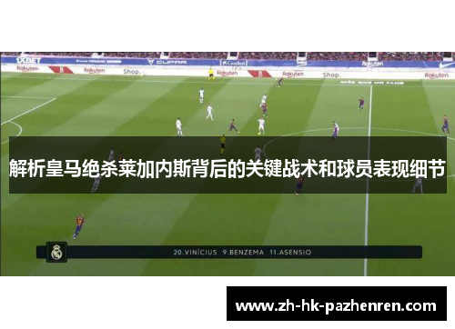 解析皇马绝杀莱加内斯背后的关键战术和球员表现细节 解析皇马绝杀莱加内斯背后的关键战术和球员表现细节