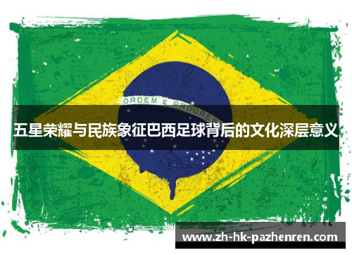 五星荣耀与民族象征巴西足球背后的文化深层意义 五星荣耀与民族象征巴西足球背后的文化深层意义
