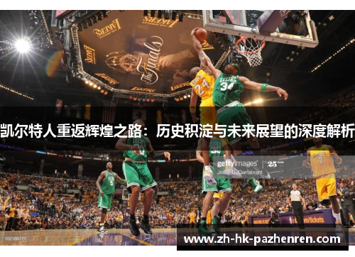 凯尔特人重返辉煌之路:历史积淀与未来展望的深度解析 凯尔特人重返辉煌之路:历史积淀与未来展望的深度解析