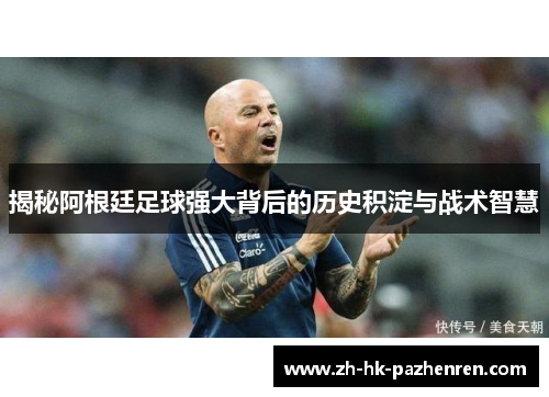 揭秘阿根廷足球强大背后的历史积淀与战术智慧