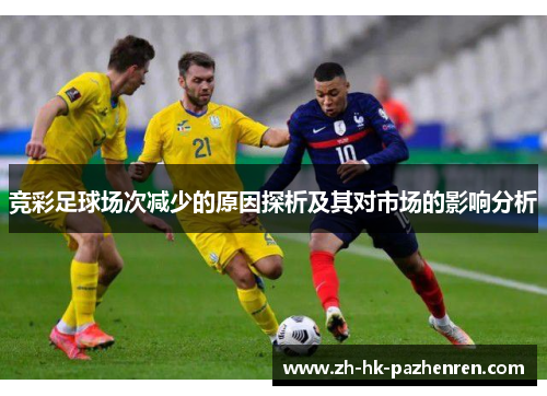 竞彩足球场次减少的原因探析及其对市场的影响分析 竞彩足球场次减少的原因探析及其对市场的影响分析