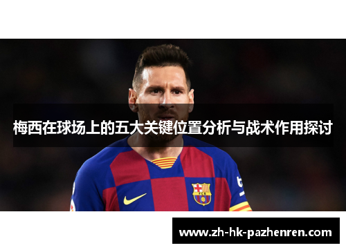 梅西在球场上的五大关键位置分析与战术作用探讨 梅西在球场上的五大关键位置分析与战术作用探讨