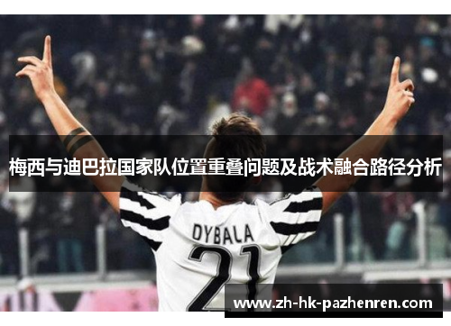 梅西与迪巴拉国家队位置重叠问题及战术融合路径分析