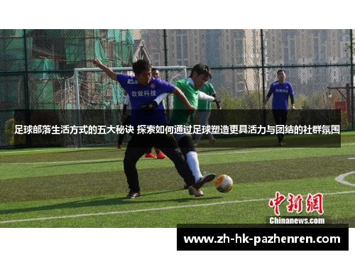足球部落生活方式的五大秘诀 探索如何通过足球塑造更具活力与团结的社群氛围 足球部落生活方式的五大秘诀 探索如何通过足球塑造更具活力与团结的社群氛围