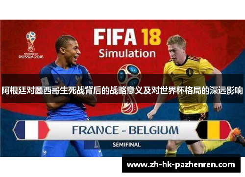 阿根廷对墨西哥生死战背后的战略意义及对世界杯格局的深远影响 阿根廷对墨西哥生死战背后的战略意义及对世界杯格局的深远影响