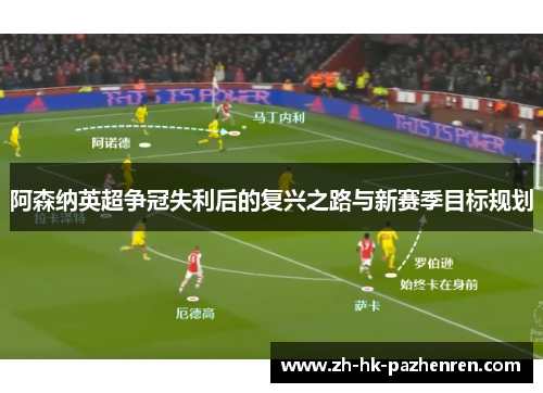 阿森纳英超争冠失利后的复兴之路与新赛季目标规划 阿森纳英超争冠失利后的复兴之路与新赛季目标规划