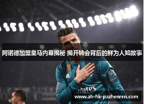 阿诺德加盟皇马内幕揭秘 揭开转会背后的鲜为人知故事 阿诺德加盟皇马内幕揭秘 揭开转会背后的鲜为人知故事