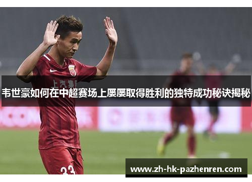韦世豪如何在中超赛场上屡屡取得胜利的独特成功秘诀揭秘 韦世豪如何在中超赛场上屡屡取得胜利的独特成功秘诀揭秘