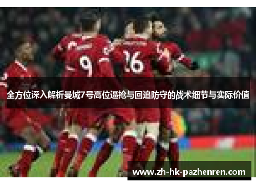 全方位深入解析曼城7号高位逼抢与回追防守的战术细节与实际价值 全方位深入解析曼城7号高位逼抢与回追防守的战术细节与实际价值