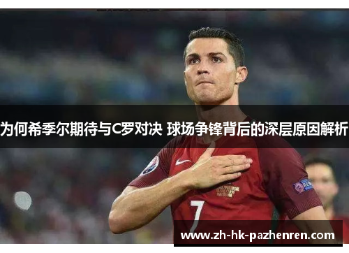 为何希季尔期待与C罗对决 球场争锋背后的深层原因解析 为何希季尔期待与C罗对决 球场争锋背后的深层原因解析