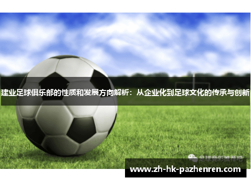 建业足球俱乐部的性质和发展方向解析:从企业化到足球文化的传承与创新 建业足球俱乐部的性质和发展方向解析:从企业化到足球文化的传承与创新