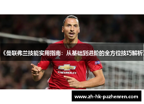 《曼联弗兰技能实用指南:从基础到进阶的全方位技巧解析》 《曼联弗兰技能实用指南:从基础到进阶的全方位技巧解析》