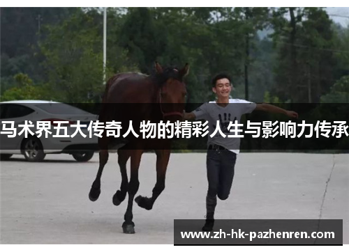 马术界五大传奇人物的精彩人生与影响力传承
