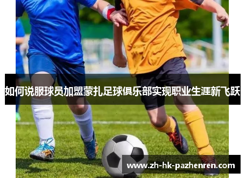 如何说服球员加盟蒙扎足球俱乐部实现职业生涯新飞跃 如何说服球员加盟蒙扎足球俱乐部实现职业生涯新飞跃