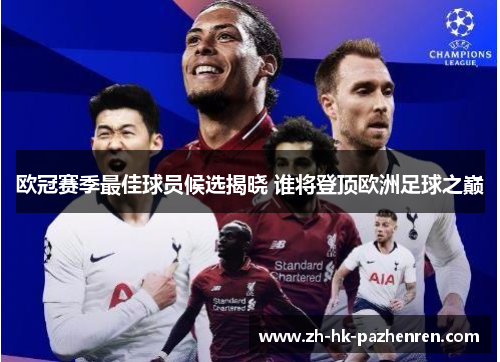 欧冠赛季最佳球员候选揭晓 谁将登顶欧洲足球之巅 欧冠赛季最佳球员候选揭晓 谁将登顶欧洲足球之巅